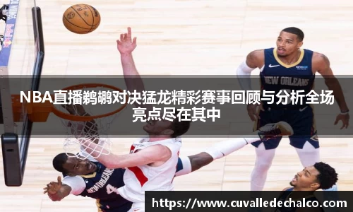 NBA直播鹈鹕对决猛龙精彩赛事回顾与分析全场亮点尽在其中