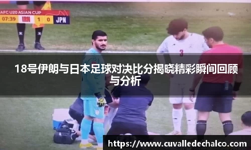 18号伊朗与日本足球对决比分揭晓精彩瞬间回顾与分析