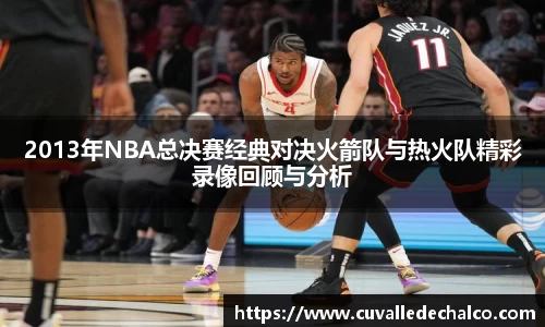 2013年NBA总决赛经典对决火箭队与热火队精彩录像回顾与分析