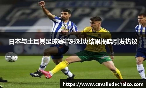 日本与土耳其足球赛精彩对决结果揭晓引发热议