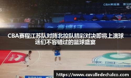 CBA赛程江苏队对阵北控队精彩对决即将上演球迷们不容错过的篮球盛宴