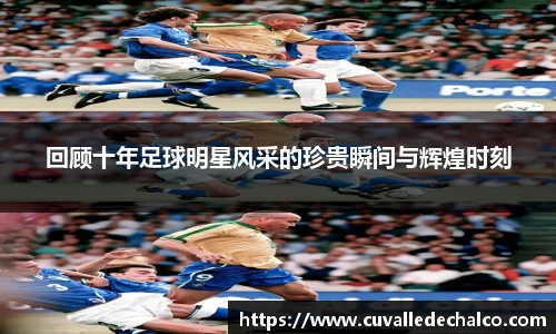 回顾十年足球明星风采的珍贵瞬间与辉煌时刻