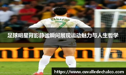 足球明星背影静谧瞬间展现运动魅力与人生哲学